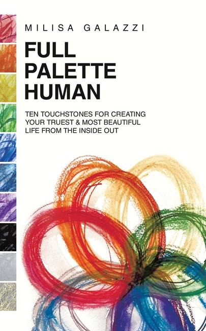 Full Palette Human: Ten Touchstones for Creating Your Truest & Most Beautiful Life From The Inside Out