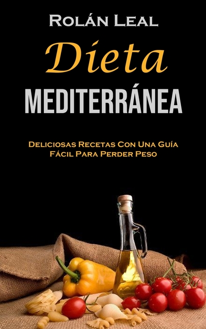 Dieta Mediterránea: Deliciosas Recetas Con Una Guía Fácil Para Perder Peso