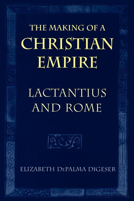 The Making of a Christian Empire: Lactantius and Rome