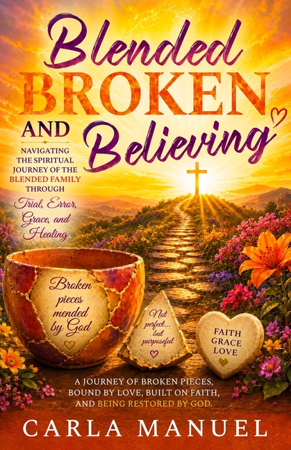 Blended, Broken, Believing: Navigating the Spiritual Journey of a Blended Family