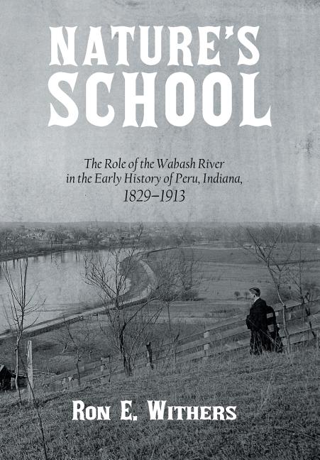 Nature's School: The Role of the Wabash River in the Early History of Peru, Indiana, 1829-1913