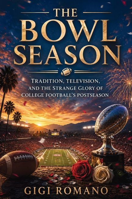 The Bowl Season: Tradition, Television, and the Strange Glory of College Football's Postseason