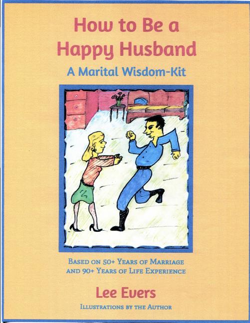 How to Be a Happy Husband: A Marital Wisdom-Kit (based on 50+ years of marriage and 90+ years of life experience)