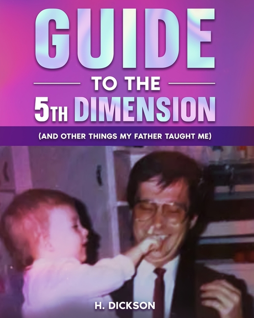 Guide To The 5th Dimension: (And Other Things My Father Taught Me)