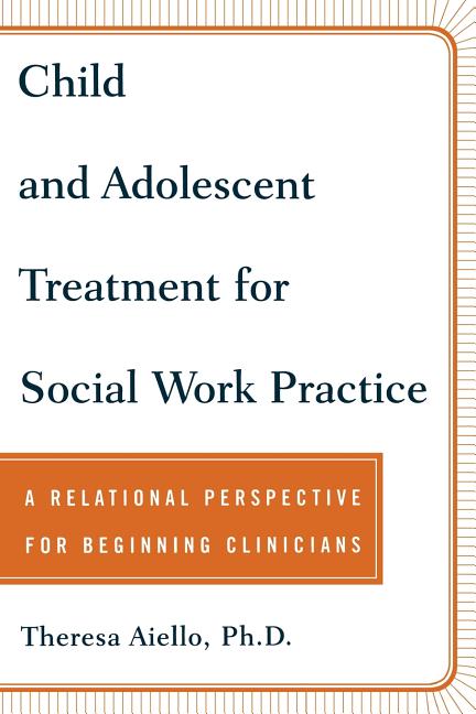 Child and Adolescent Treatment for Social Work Practice: A Relational Perspective for Beginning Clinicians