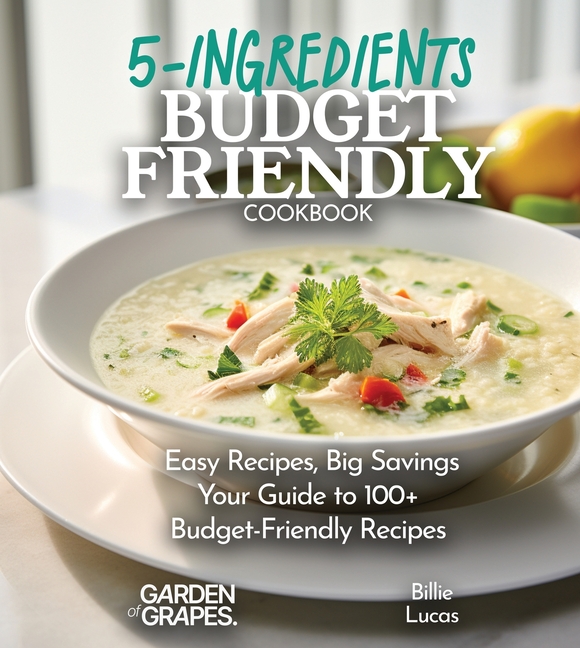Budget-Friendly 5-Ingredients Cookbook: 100+ Easy Recipes and Big Savings, Pictures Included