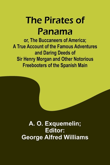 The Pirates of Panama; or, The Buccaneers of America; a True Account of the Famous Adventures and Daring Deeds of Sir Henry Morgan and Other Notorious