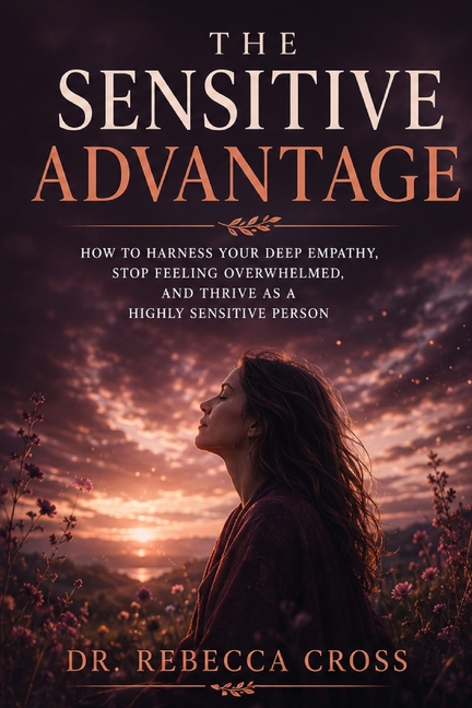 The Sensitive Advantage: A Complete Guide for Highly Sensitive People to Thrive in Relationships, Work, and Life