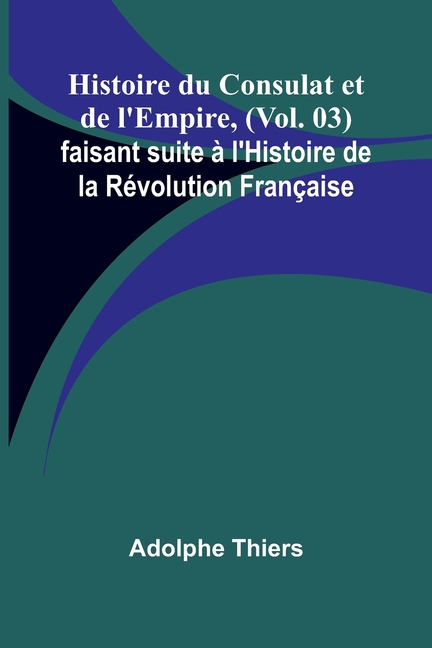 Histoire du Consulat et de l'Empire, (Vol. 03); faisant suite à l'Histoire de la Révolution Française
