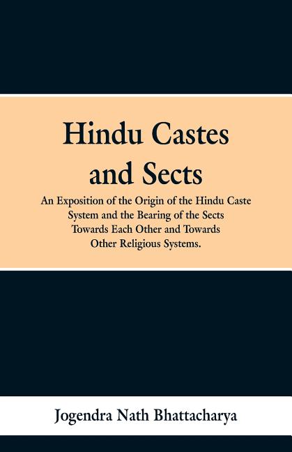 Hindu Castes and Sects: An Exposition of the Origin of the Hindu Caste System and the Bearing of the Sects Towards Each Other and Towards Other Religi