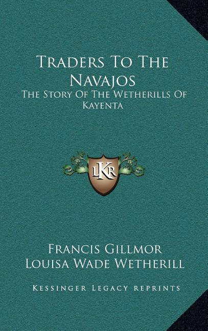 Traders To The Navajos: The Story Of The Wetherills Of Kayenta