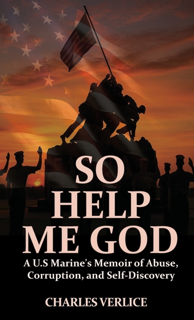 So Help Me God: A U.S Marine's Memoir of Abuse, Corruption, and Self-Discovery