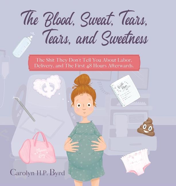 The Blood, Sweat, Tears, Tears, and Sweetness: The Shit They Don't Tell You About Labor, Delivery, and The First 48 Hours Afterwards.