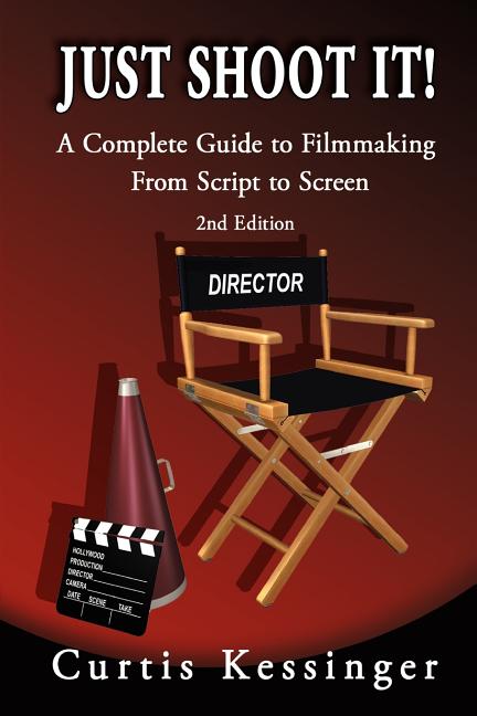 Just Shoot It!: A Complete Guide to Filmmaking From Script to Screen - 2nd Edition