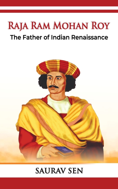 Raja Ram Mohan Roy: The Father of Indian Renaissance: The Father of Indian Renai: The Father of Indian