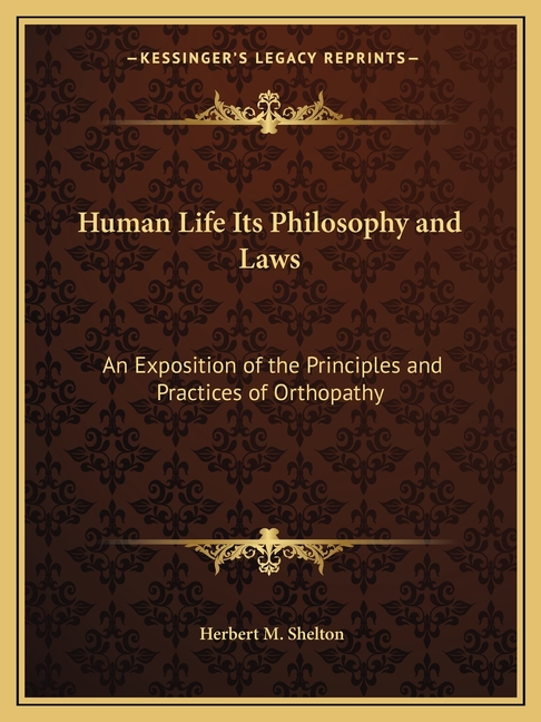 Human Life Its Philosophy and Laws: An Exposition of the Principles and Practices of Orthopathy