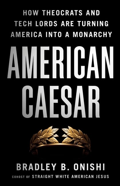 American Caesar: How Theocrats and Tech Lords Are Turning America Into a Monarchy