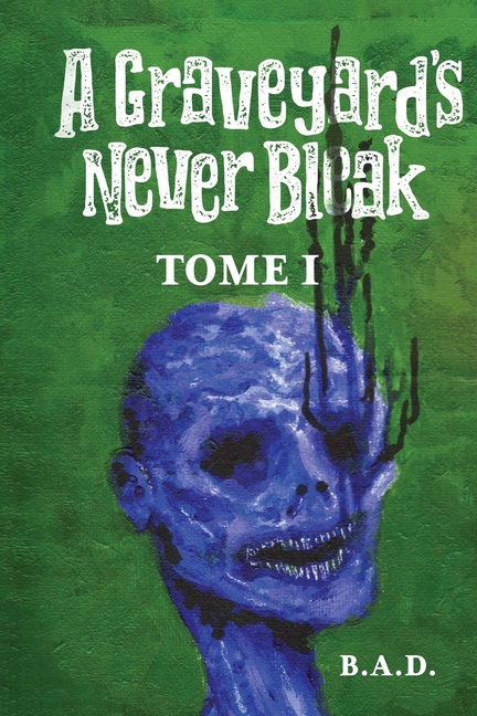 A Graveyard's Never Bleak: Tome I