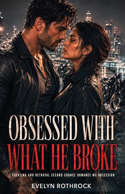 Obsessed With What He Broke: Cheating and Betrayal Second Chance Romance MC Obsession