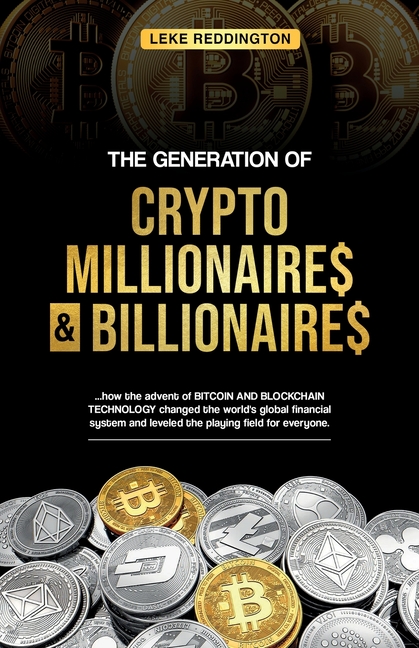 The Generation Of Crypto Millionaires & Billionaires, ...how the advent of Bitcoin & Blockchain Technology changed the world's global financial system
