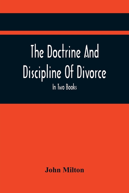 The Doctrine And Discipline Of Divorce: In Two Books: Also The Judgement Of Martin Bucer: Tetrachordon: And An Abridgement Of Colasterion; With A Pref