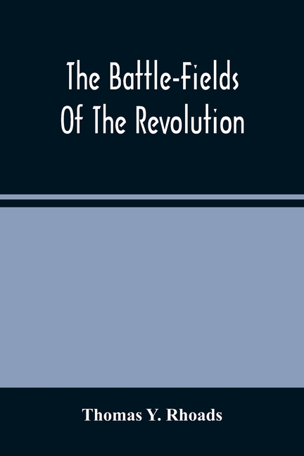 The Battle-Fields Of The Revolution: Comprising Descriptions Of The Principal Battles, Sieges, And Other Events Of The War Of Independence: Interspers