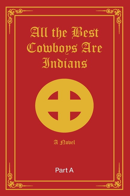 All the Best Cowboys are Indians-A Novel Part A