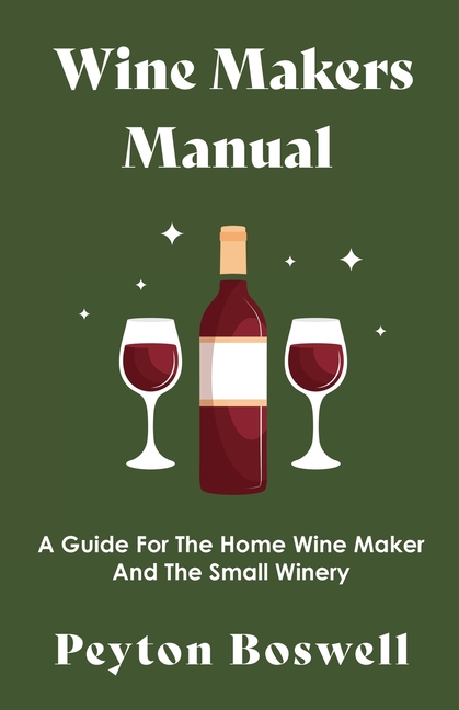 Wine Makers Manual - A Guide for the Home Wine Maker and The Small Winery