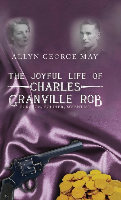 The Joyful Life of Charles Granville Rob: Surgeon, Soldier, Scientist