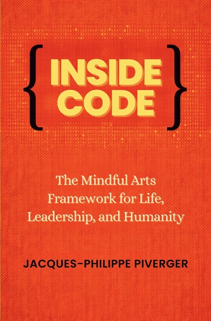 Inside Code: The Mindful Arts Framework for Life, Leadership, and Humanity