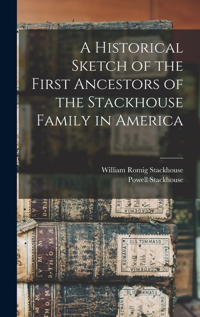 A Historical Sketch of the First Ancestors of the Stackhouse Family in America