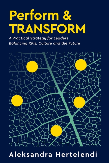 Perform & Transform: A Practical Strategy for Leaders Balancing KPIs, Culture and the Future