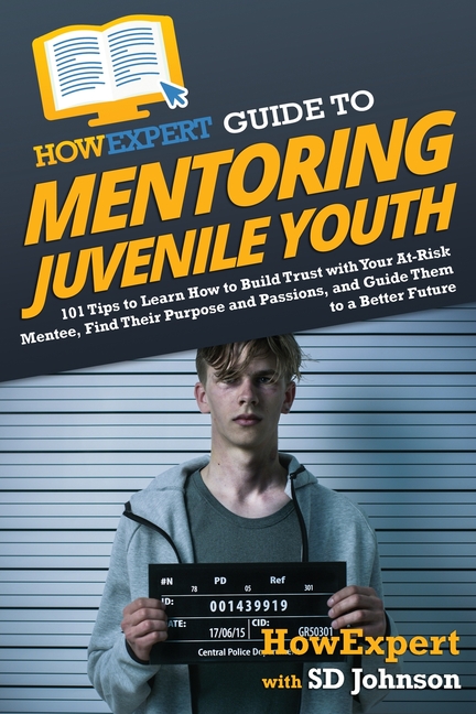 HowExpert Guide to Mentoring Juvenile Youth: 101 Tips to Learn How to Build Trust with Your At-Risk Mentee, Find Their Purpose and Passions, and Guide