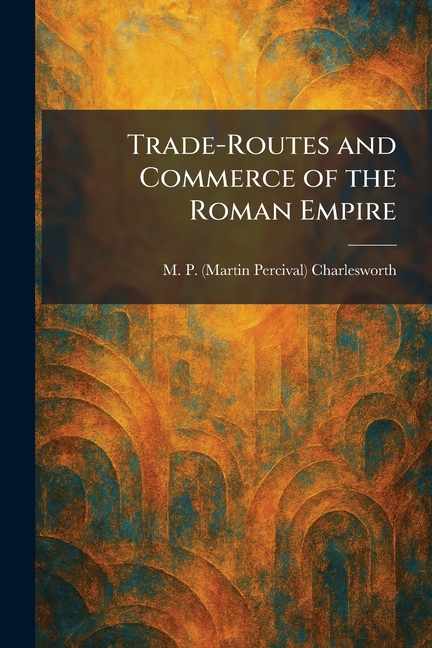 Trade-Routes and Commerce of the Roman Empire