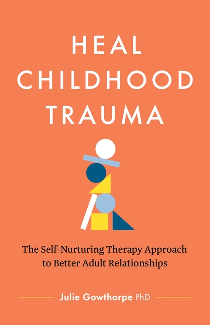 Heal Childhood Trauma: The Self-Nurturing Therapy Approach to Better Adult Relationships