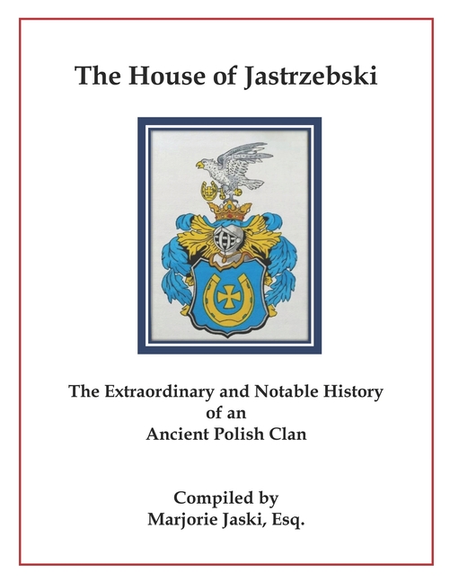The House of Jastrzebski: The Extraordinary and Notable History of an Ancient Polish Clan