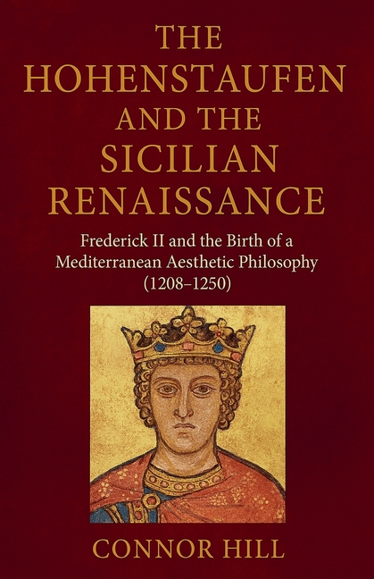 The Hohenstaufen and the Sicilian Renaissance: Frederick II and the Birth of a Mediterranean Aesthetic Philosophy (1208-1250)