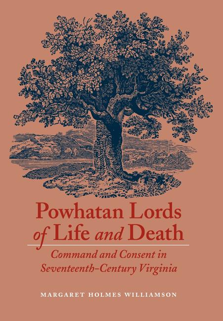 Powhatan Lords of Life and Death: Command and Consent in Seventeenth-Century Virginia