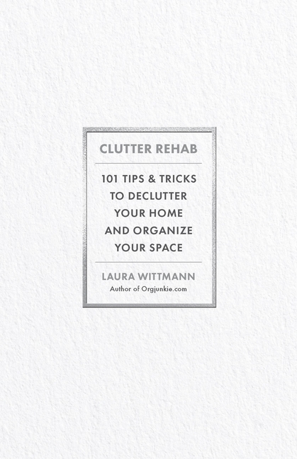 Clutter Rehab: 101 Tips and Tricks to Declutter Your Home and Organize Your Space