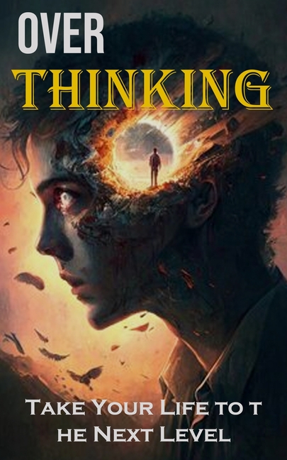 Over Thinking: Take Your Life to the Next Level
