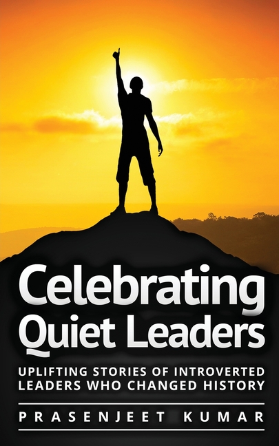 Celebrating Quiet Leaders: Uplifting Stories of Introverted Leaders Who Changed History