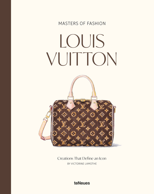 Masters of Fashion: Louis Vuitton: Creations That Define an Icon