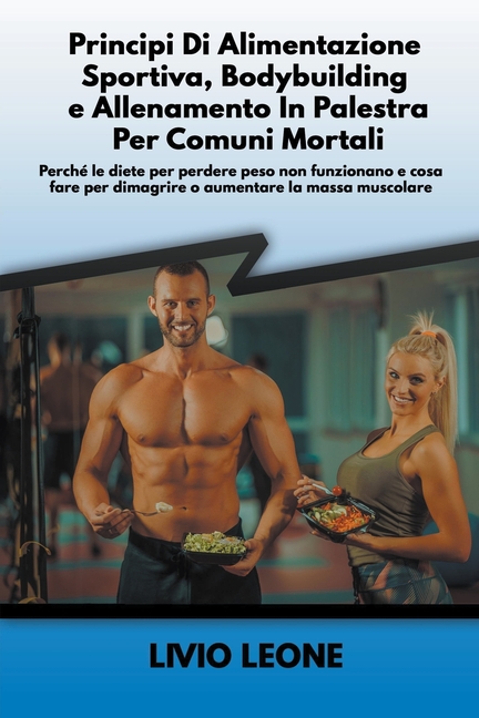 Principi di alimentazione sportiva, bodybuilding e allenamento in palestra per comuni mortali: Perché le diete per perdere peso non funzionano e cosa