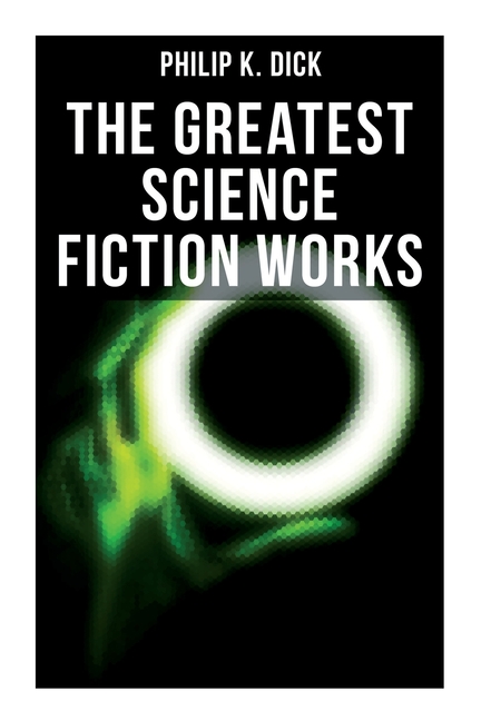 The Greatest Science Fiction Works of Philip K. Dick: Second Variety, The Variable Man, Adjustment Team, The Eyes Have It, The Unreconstructed M...