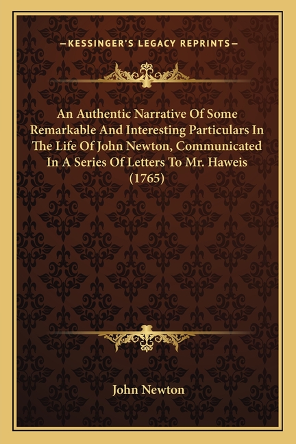 An Authentic Narrative Of Some Remarkable And Interesting Particulars In The Life Of John Newton, Communicated In A Series Of Letters To Mr. Haweis (1