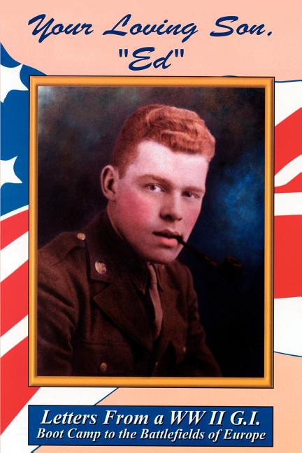 Your Loving Son, Ed: Letters from a WWII G.I. -- Boot Camp to the Battlefields of Europe
