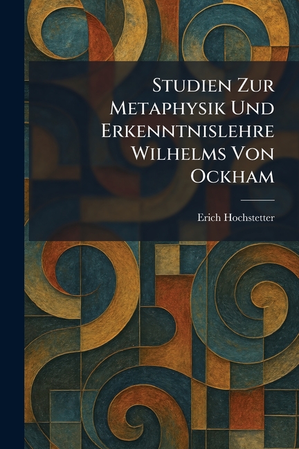Studien Zur Metaphysik Und Erkenntnislehre Wilhelms Von Ockham