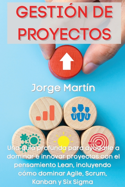 Gestión de Proyectos: Una guía profunda para ayudarle a dominar e innovar proyectos con el pensamiento Lean, incluyendo cómo dominar Agile, Scrum, Kan