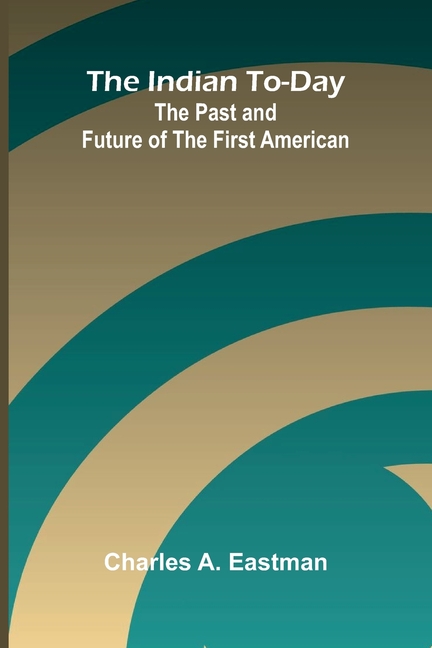 The Indian To-Day: The Past And Future Of The First American