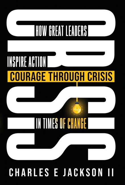 Courage Through Crisis: How Great Leaders Inspire Action in Times of Change